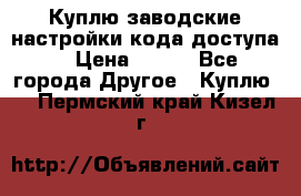 Куплю заводские настройки кода доступа  › Цена ­ 100 - Все города Другое » Куплю   . Пермский край,Кизел г.